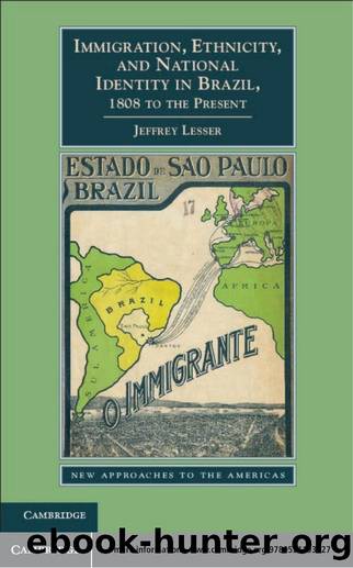 Immigration, Ethnicity, and National Identity in Brazil, 1808 to the Present by Jeffrey Lesser