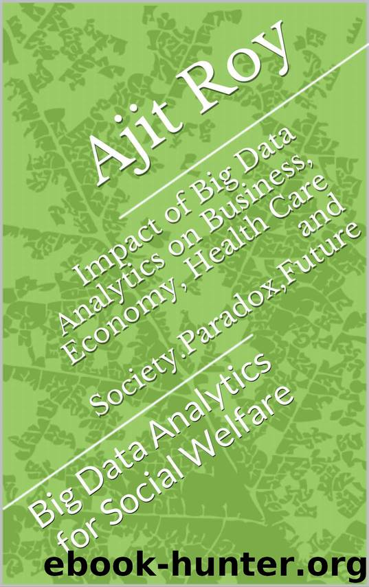 Impact of Big Data Analytics on Business, Economy, Health Care and Society.Paradox,Future: Big Data Analytics for Social Welfare (Big Data Analytics-Series-4) by Ajit Roy