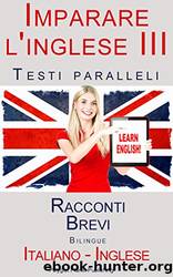 Imparare l'inglese III - Testi paralleli - Racconti Brevi (Italiano - Inglese) Bilingue (Italian Edition) by Polyglot Planet Publishing