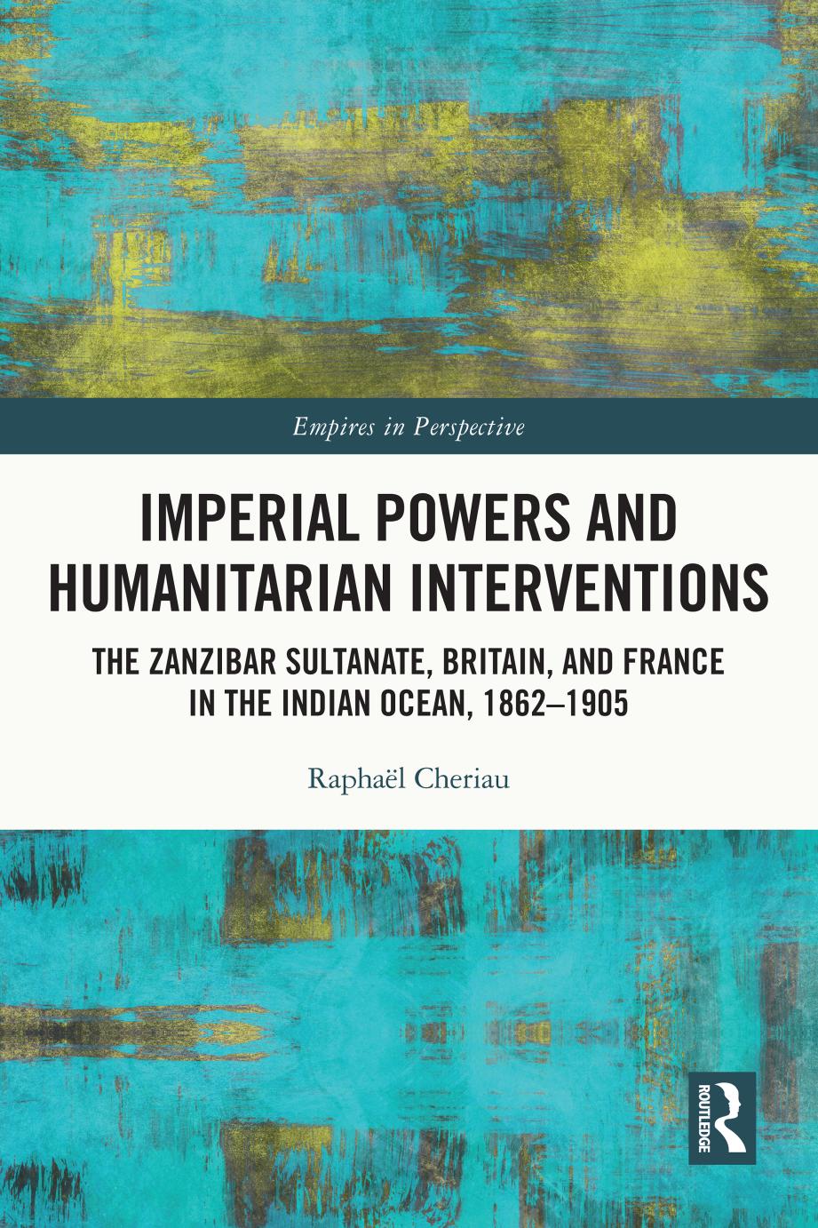 Imperial Powers and Humanitarian Interventions: The Zanzibar Sultanate, Britain, and France in the Indian Ocean, 1862â1905 by Raphaël Cheriau