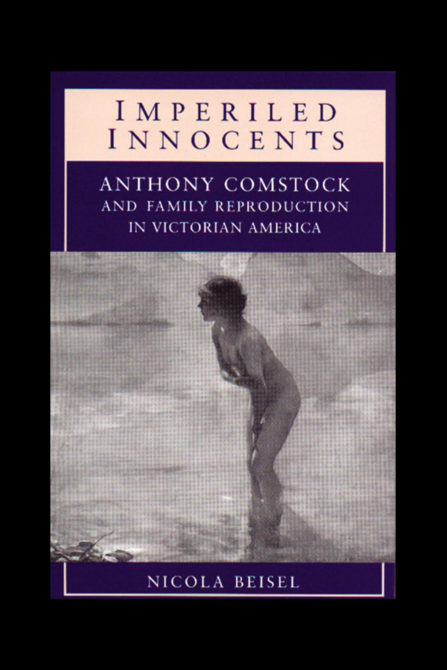 Imperiled Innocents: Anthony Comstock and Family Reproduction in Victorian America by Nicola Kay Beisel