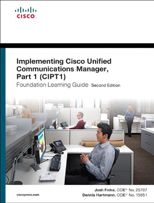 Implementing Cisco Unified Communications Manager, Part 1 (CIPT1) Foundation Learning Guide by Josh Finke