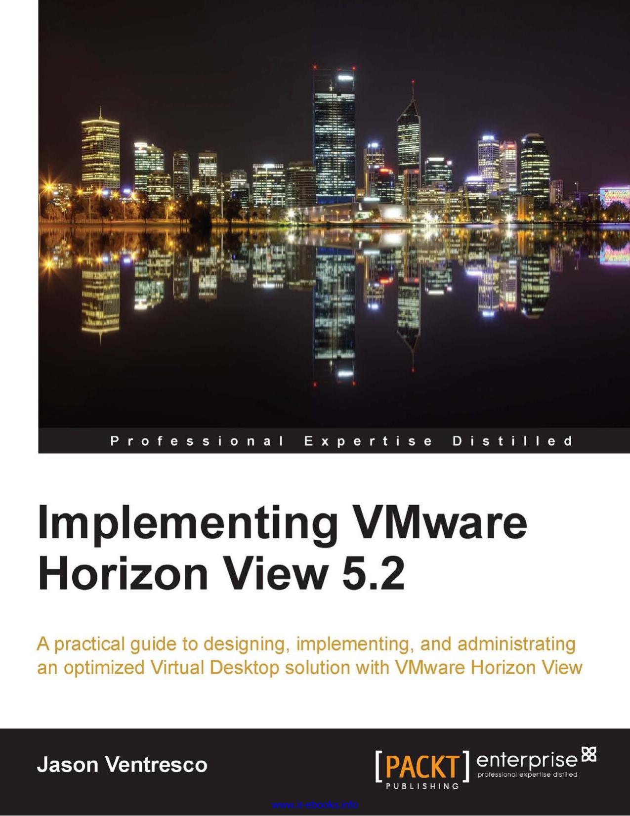 Implementing VMware Horizon View 5.2: A practical guide to designing, implementing, and administrating an optimized Virtual Desktop solution with VMware Horizon View by Jason Ventresco