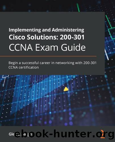 Implementing and Administering Cisco Solutions: 200-301 CCNA Exam Guide by Glen D. Singh