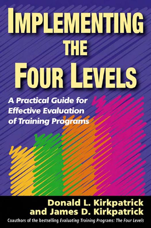 Implementing the Four Levels: A Practical Guide for Effective Evaluation of Training Programs by Donald L Kirkpatrick Ph.D. James D Kirkpatrick