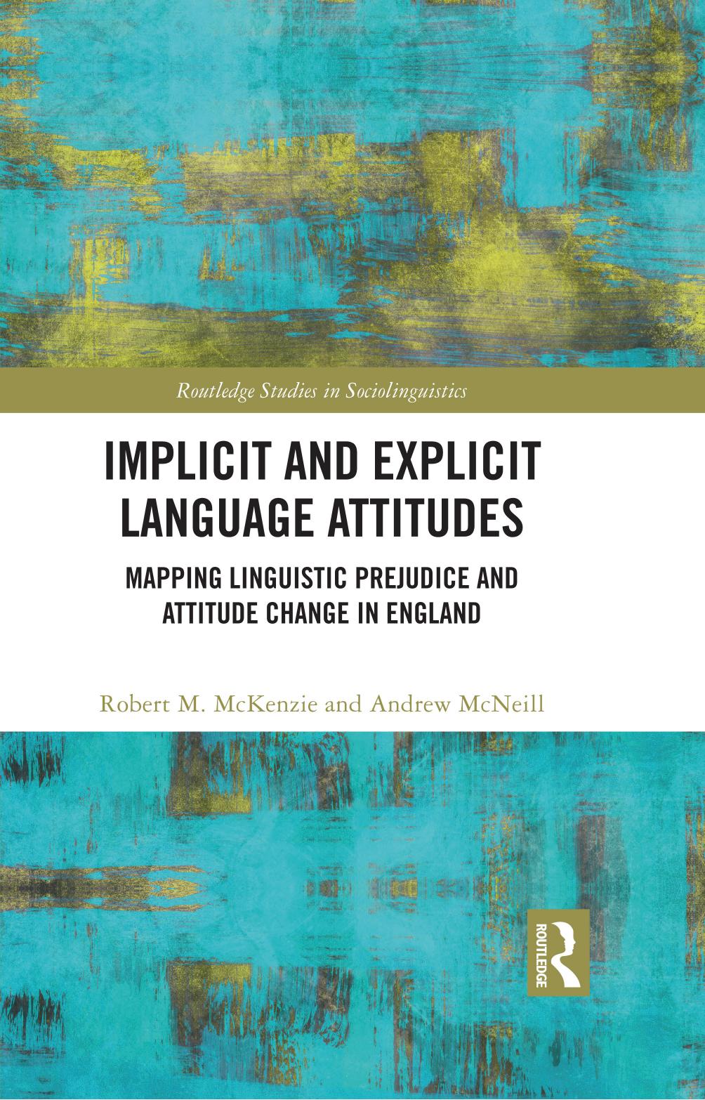 Implicit and Explicit Language Attitudes: Mapping Linguistic Prejudice and Attitude Change in England by Robert M. McKenzie Andrew McNeill