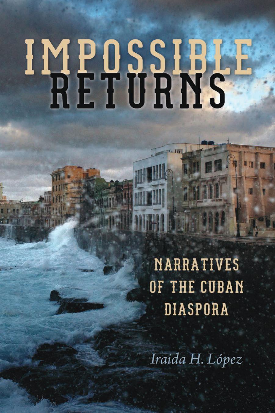 Impossible Returns: Narratives of the Cuban Diaspora by Iraida H. Lopez
