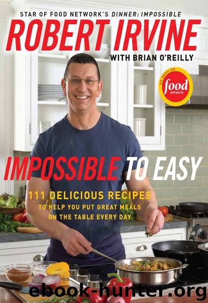 Impossible to Easy: 111 Delicious Recipes to Help You Put Great Meals on the Table Every Day by Robert Irvine & Brian O'Reilly