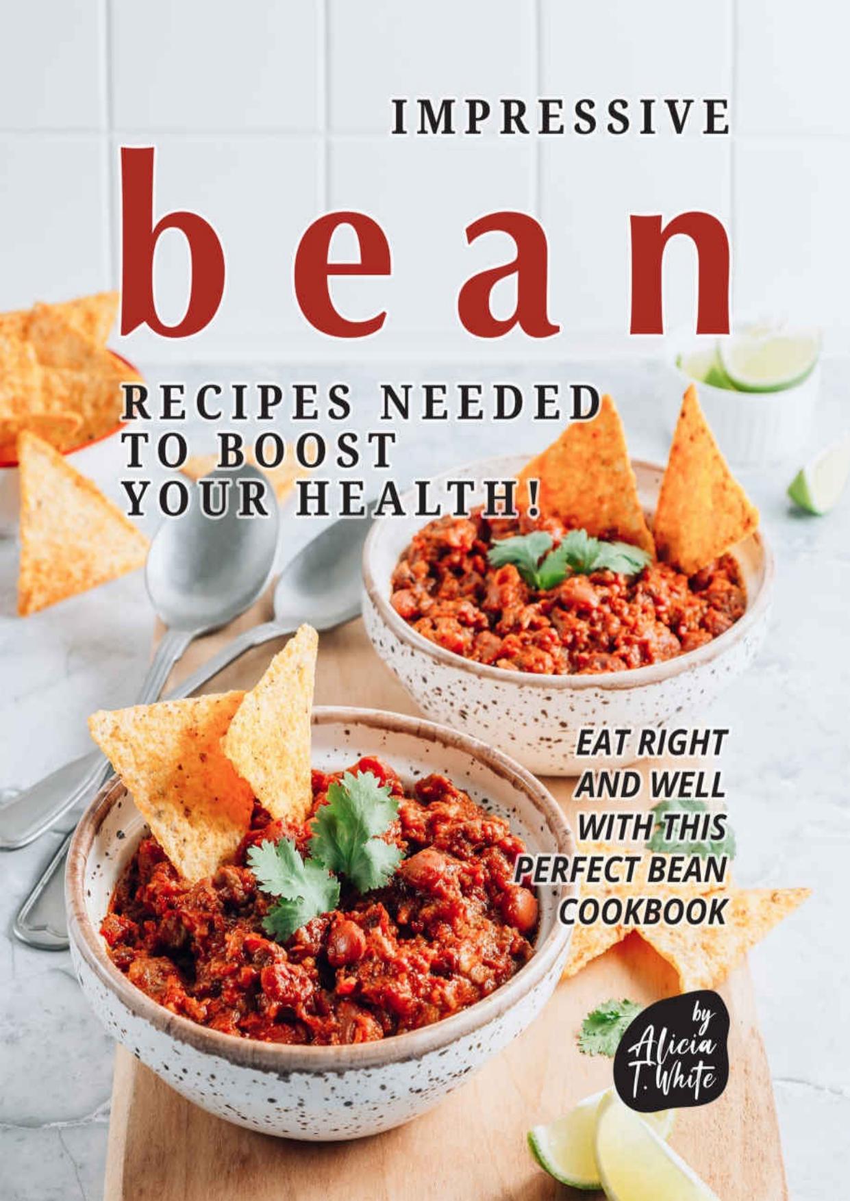 Impressive Bean Recipes Needed to Boost Your Health!: Eat Right and Well with This Perfect Bean Cookbook by Alicia T. White