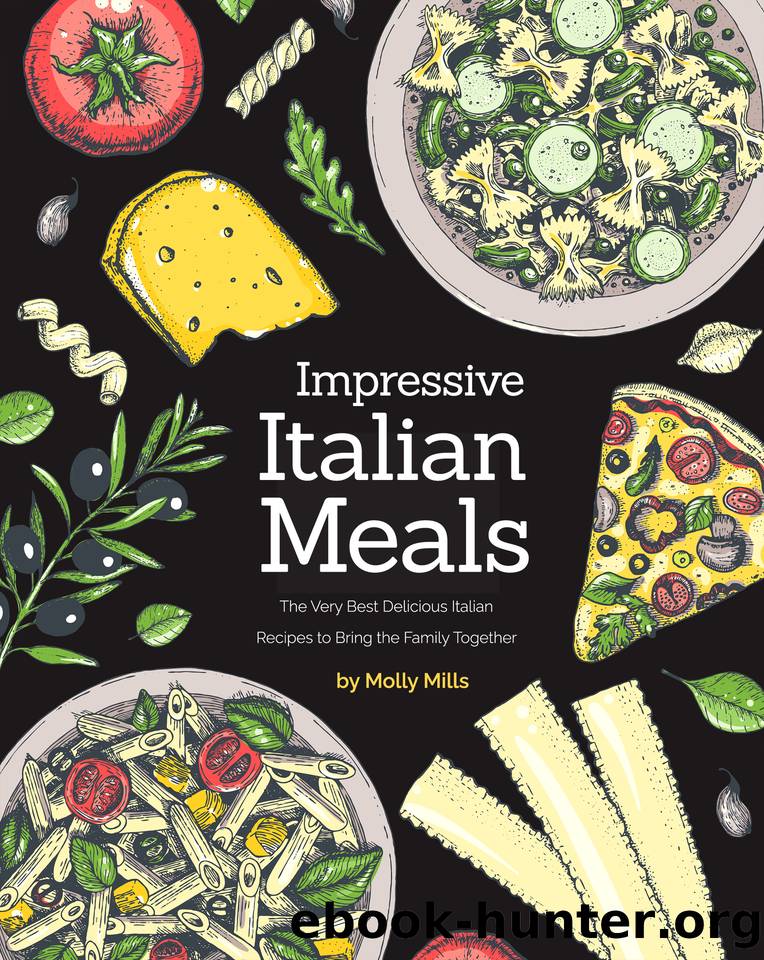 Impressive Italian Meals: The Very Best Delicious Italian Recipes to Bring the Family Together by Mills Molly