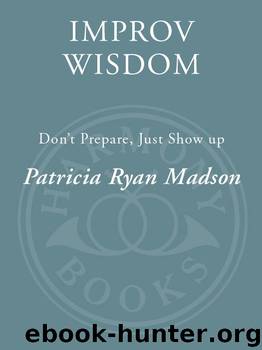Improv Wisdom: Don't Prepare, Just Show Up by Patricia Ryan Madson