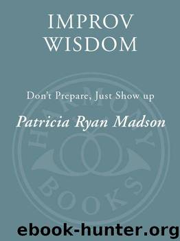 Improv Wisdom: Don’t Prepare, Just Show Up by Madson Patricia Ryan