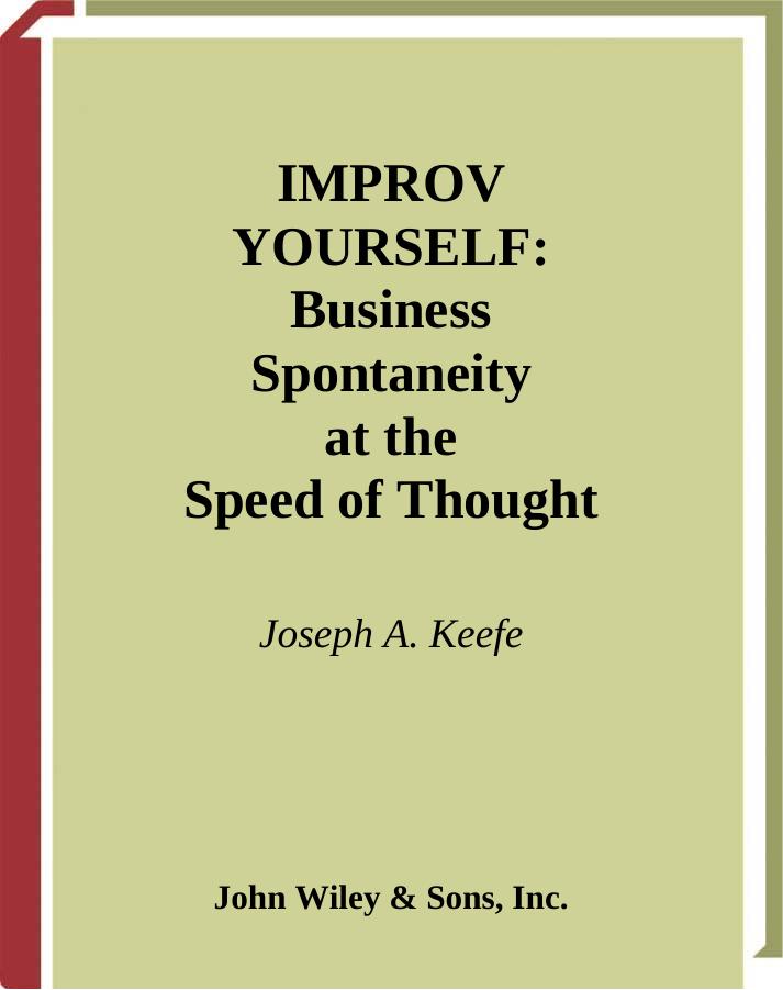 Improv Yourself: Business Spontaneity at the Speed of Thought by Joseph A. Keefe Joe Keefe