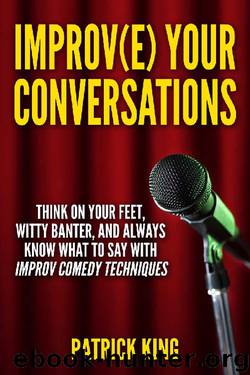 Improve Your Conversations: Think On Your Feet, Witty Banter, and Always Know What To Say with Improv Comedy Techniques (Social Skills, Small Talk, and Communication Skills Mastery) by Patrick King