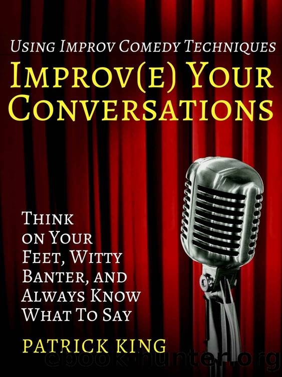 Improve Your Conversations: Think on Your Feet, Witty Banter, and Always Know What To Say with Improv Comedy Techniques (How to be More Likable and Charismatic Book 1) by Patrick King