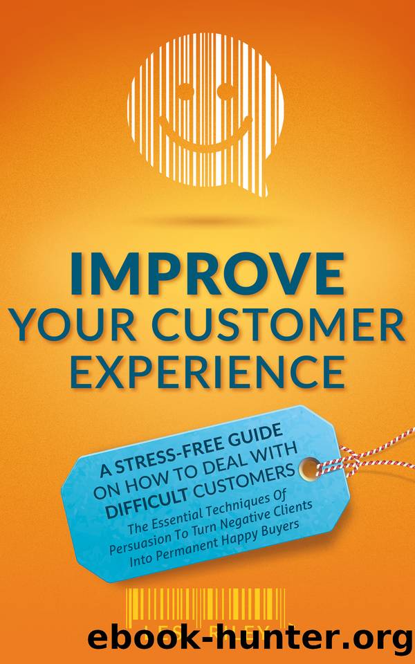 Improve Your Customer Experience: A Stress-Free Guide On How To Deal With Difficult Customers - The Essential Techniques of Persuasion To Turn Negative Clients Into Permanent Happy Buyers by Riley Les