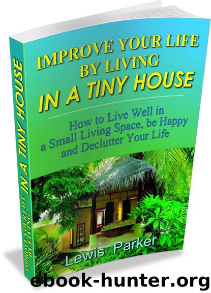 Improve Your Life by Living in a Tiny House: How to Live Well in a Small Living Space, Be Happy and Declutter Your Life