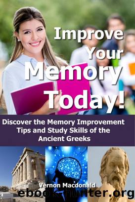 Improve Your Memory Today! Discover the Memory Improvement Tips and Study Skills of the Ancient Greeks by Vernon Macdonald