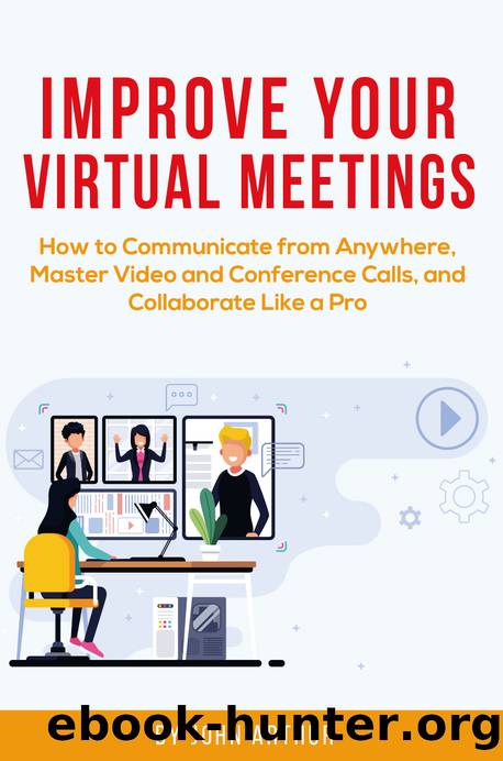 Improve Your Virtual Meetings: How to Communicate from Anywhere, Master Video and Conference Calls, and Collaborate Like a Pro by John Arthur