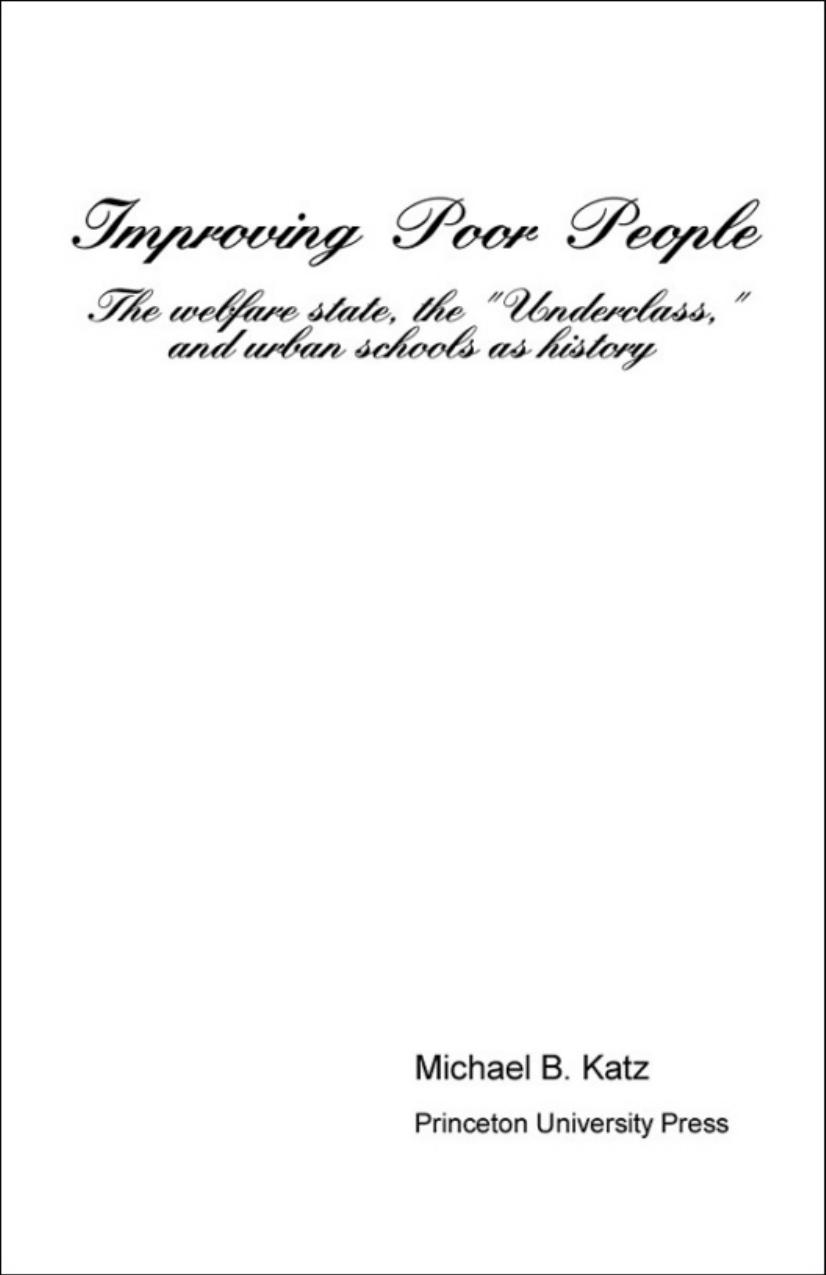 Improving Poor People: The Welfare State, the "Underclass," and Urban Schools as History by Michael B. Katz