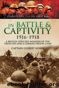 In Battle & Captivity 1916-1918: A British Officer's Memoirs of the Trenches and a German Prison Camp by Nobbs Gilbert