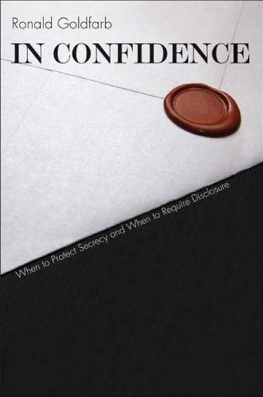 In Confidence: When to Protect Secrecy and When to Require Disclosure by Ronald Goldfarb