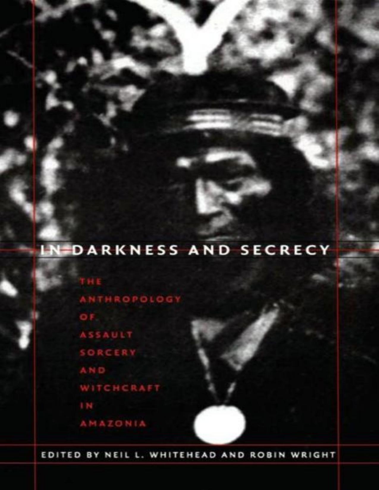 In Darkness and Secrecy: The Anthropology of Assault Sorcery and Witchcraft in Amazonia by Neil L. Whitehead & Robin Wright