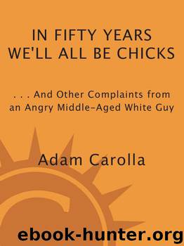 In Fifty Years We'll All Be Chicks: . . . And Other Complaints From an Angry Middle-Aged White Guy by Adam Carolla