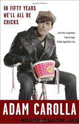 In Fifty Years We'll All Be Chicks: . . . And Other Complaints from an Angry Middle-Aged White Guy by Adam Carolla
