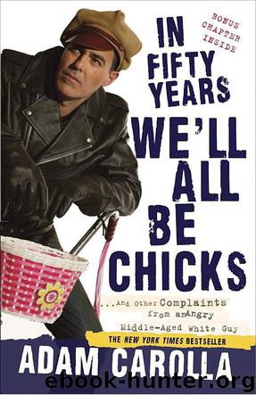In Fifty Years We'll All Be Chicks: ... And Other Complaints From an Angry Middle-Aged White Guy by Adam Carolla