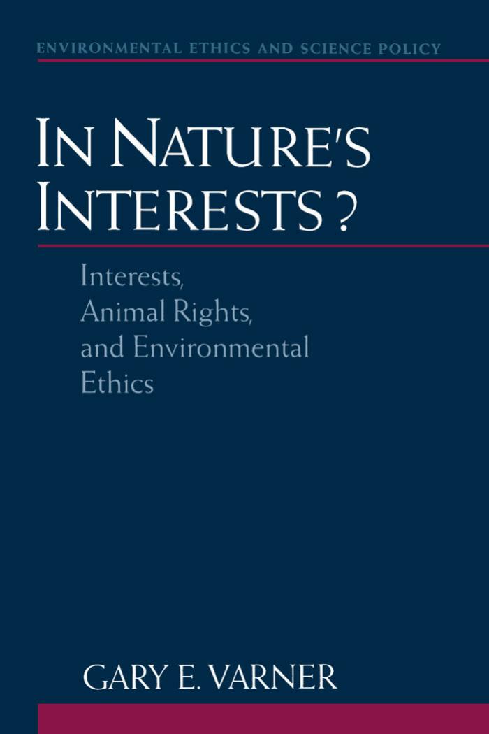 In Natures Interests Interests, Animal Rights, and Environmental Ethics Environmental Ethics and Science Policy Series by Gary E. Varner (2002)