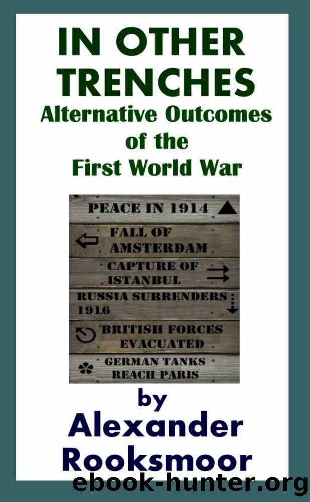 In Other Trenches: Alternate Outcomes of the First World War by Rooksmoor Alexander