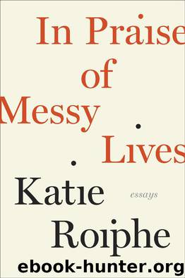 In Praise of Messy Lives: Essays by Katie Roiphe