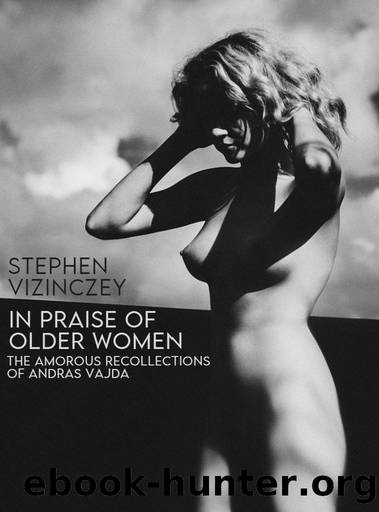 In Praise of Older Women: The Amorous Recollections of Andras Vajda by Stephen Vizinczey