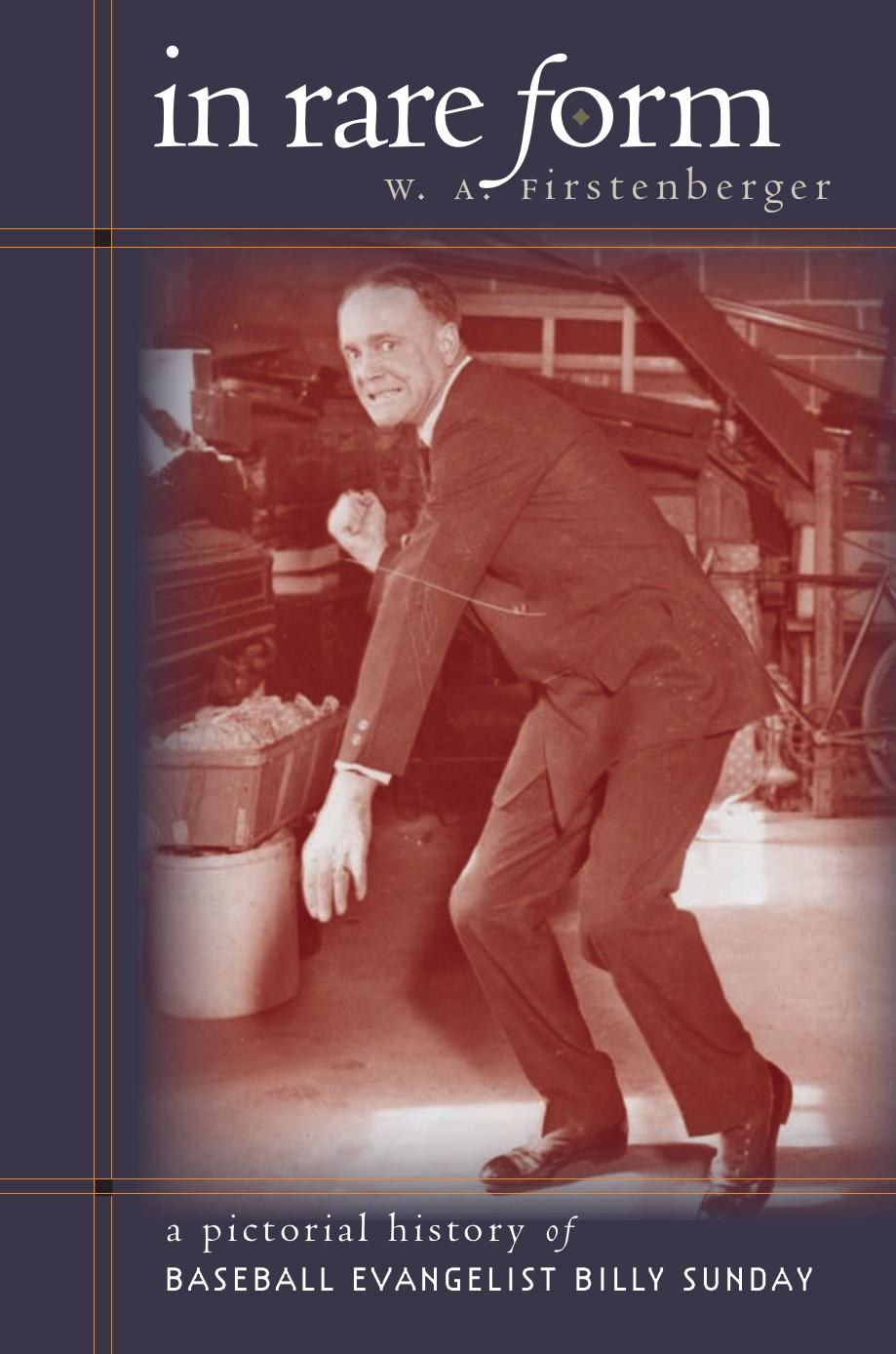 In Rare Form: A Pictorial History of Baseball Evangelist Billy Sunday by W. A. Firstenberger