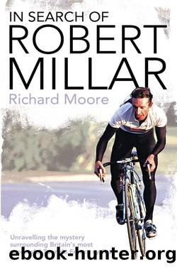 In Search of Robert Millar: Unravelling the Mystery Surrounding Britainâs Most Successful Tour De France Cyclist by Richard Moore