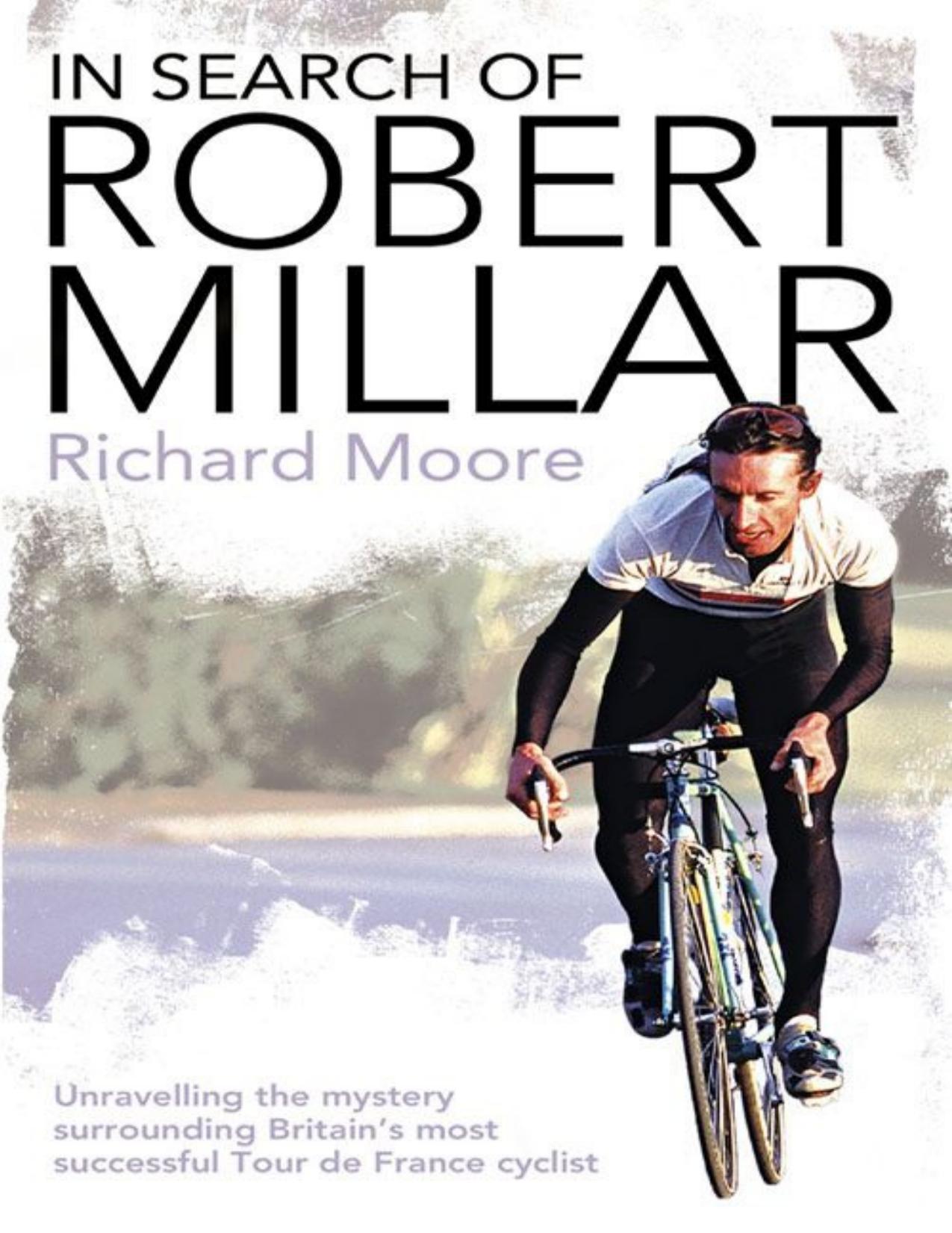 In Search of Robert Millar: Unravelling the Mystery Surrounding Britain’s Most Successful Tour de France Cyclist by Moore Richard