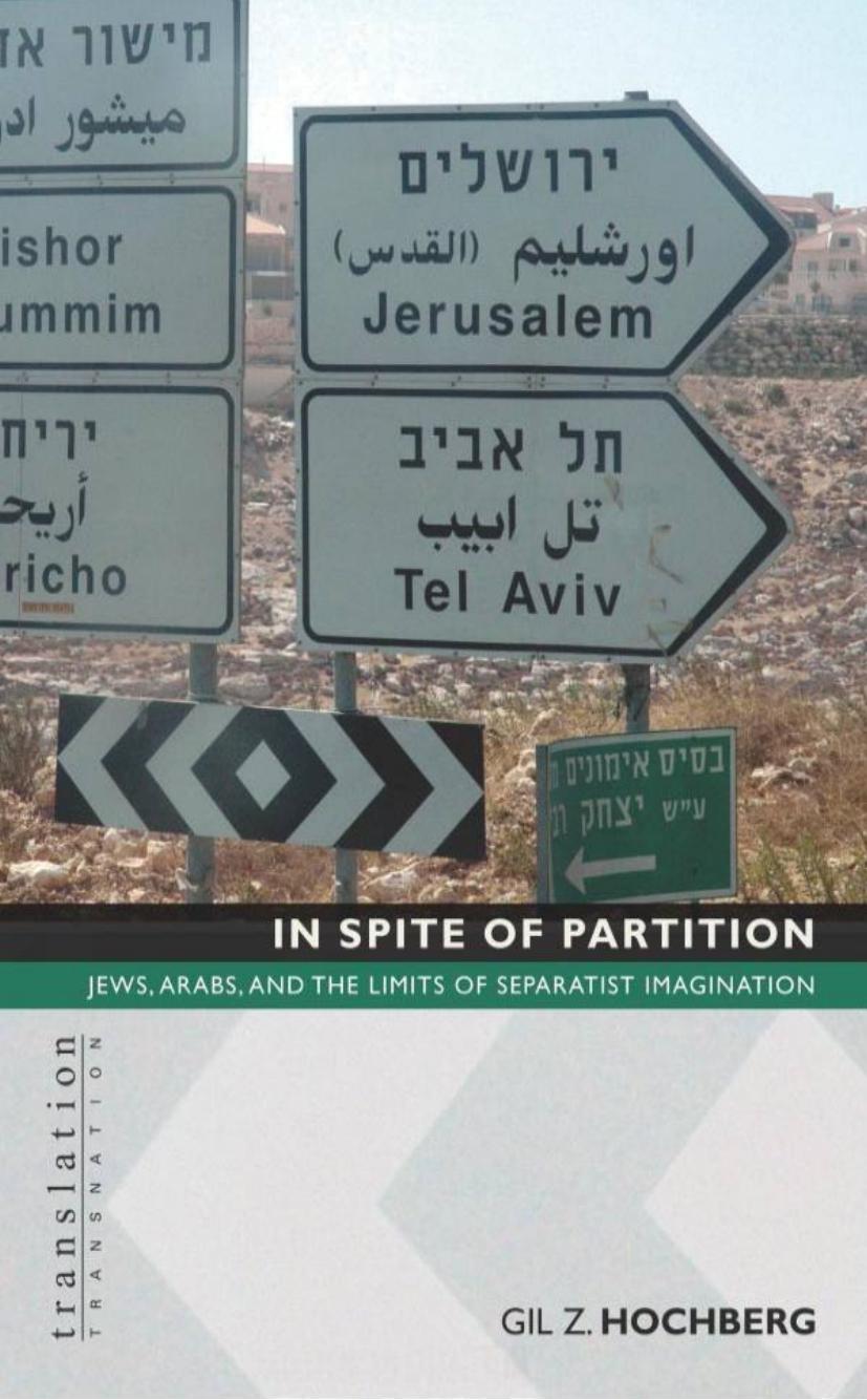 In Spite of Partition: Jews, Arabs, and the Limits of Separatist Imagination (Translation - Transnation) by Gil Z. Hochberg