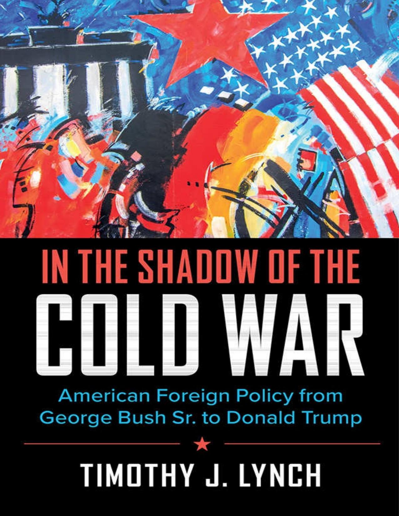 In The Shadow Of The Cold War: American Foreign Policy From George Bush Sr. To Donald Trump by Timothy J. Lynch