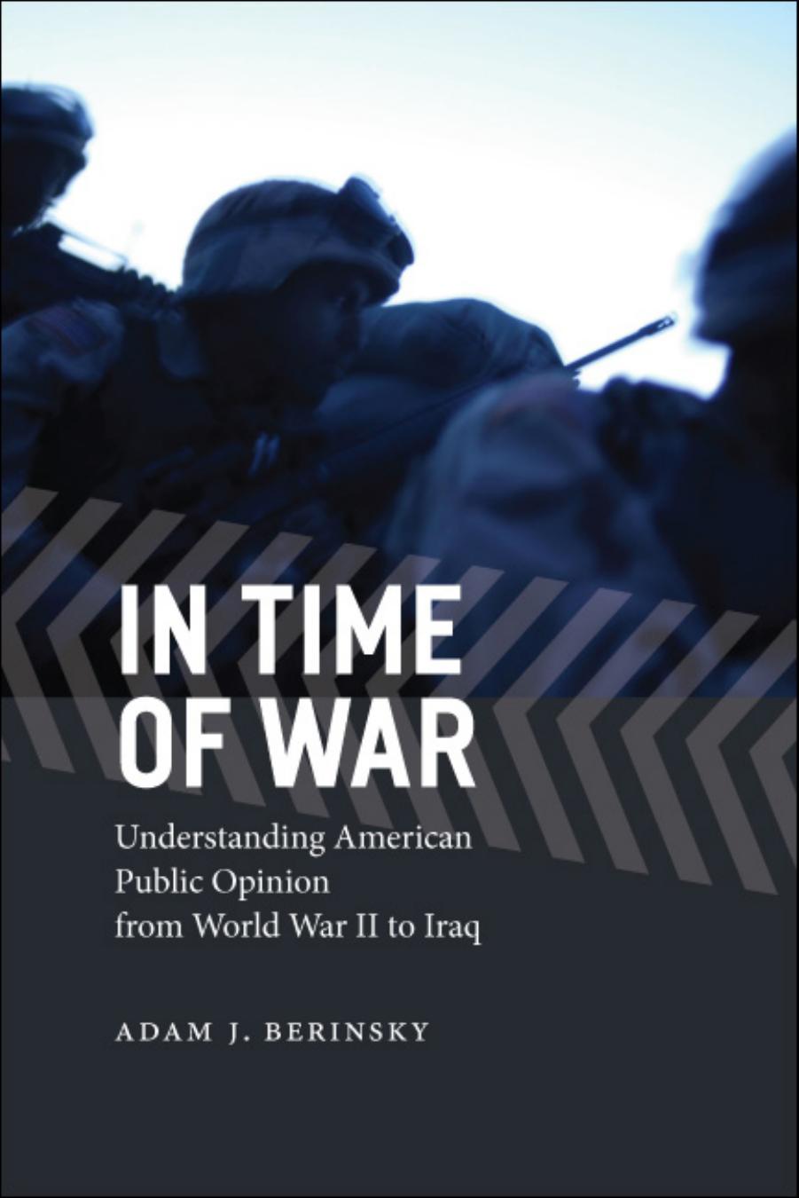 In Time of War: Understanding American Public Opinion From World War II to Iraq by Berinsky Adam J