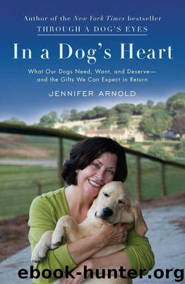 In a Dog's Heart: What Our Dogs Need, Want, and Deserve--and the Gifts We Can Expect in Return by Jennifer Arnold