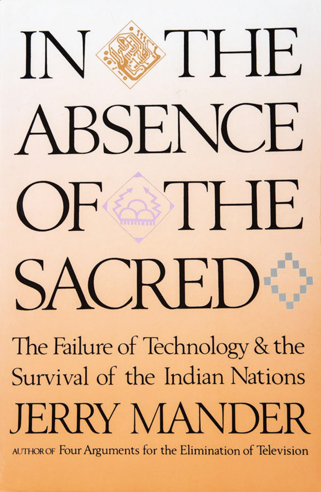 In the Absence of the Sacred The Failure of Technology and the Survival of the Indian Nations by Jerry Mander (1992)