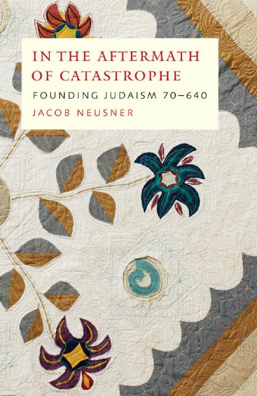 In the Aftermath of Catastrophe: Founding Judaism 70-640 (McGill-Queen's Studies in the History of Religion, Series Two) by Jacob Neusner