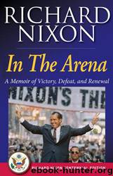 In the Arena: A Memoir of Victory, Defeat, and Renewal by Richard Nixon
