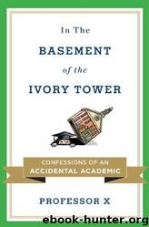 In the Basement of the Ivory Tower: Confessions of an Accidental Academic by Professor X; Professor