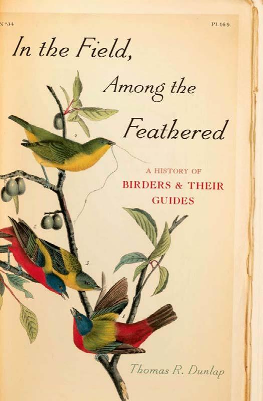 In the Field, Among the Feathered: A History of Birders and Their Guides by Thomas R. Dunlap