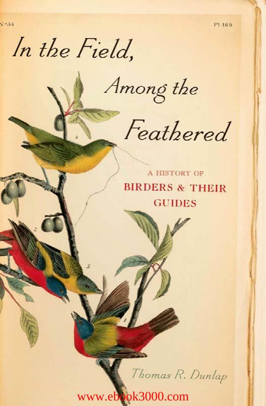 In the Field, Among the Feathered: A History of Birders and Their Guides by Unknow