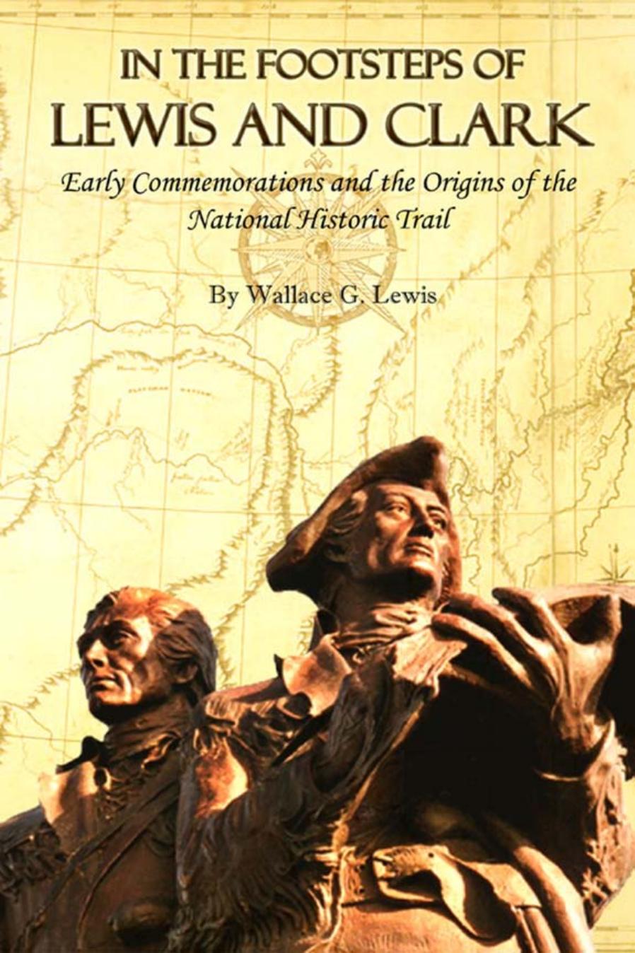 In the Footsteps of Lewis and Clark: Early Commemorations and the Origins of the National Historic Trail by By Wallace G. Lewis