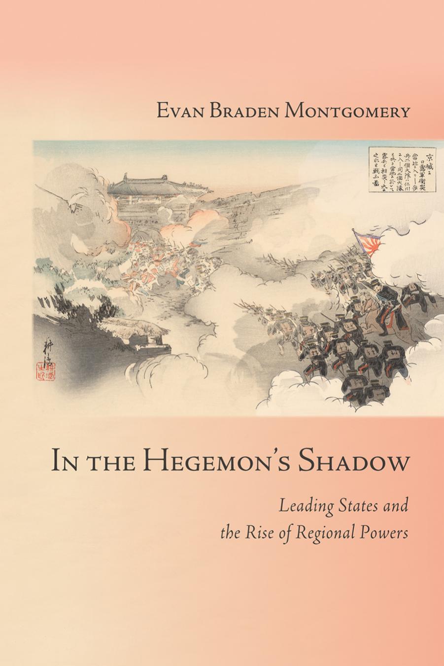 In the Hegemonâs Shadow: Leading States and the Rise of Regional Powers by Evan Braden Montgomery