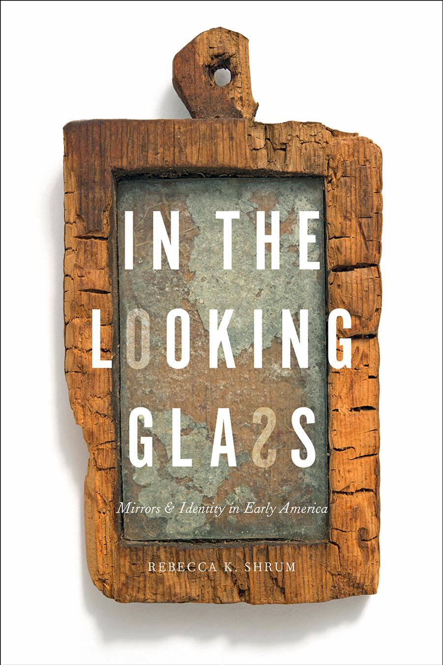 In the Looking Glass: Mirrors and Identity in Early America by Unknow